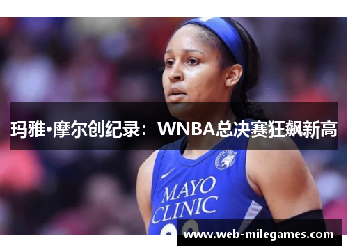 玛雅·摩尔创纪录：WNBA总决赛狂飙新高