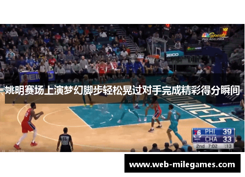 姚明赛场上演梦幻脚步轻松晃过对手完成精彩得分瞬间