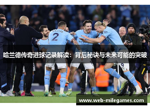 哈兰德传奇进球记录解读：背后秘诀与未来可能的突破