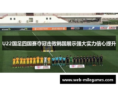 U22国足四国赛夺冠击败韩国展示强大实力信心提升