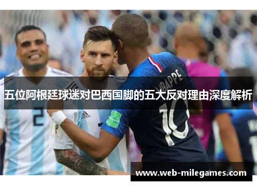 五位阿根廷球迷对巴西国脚的五大反对理由深度解析