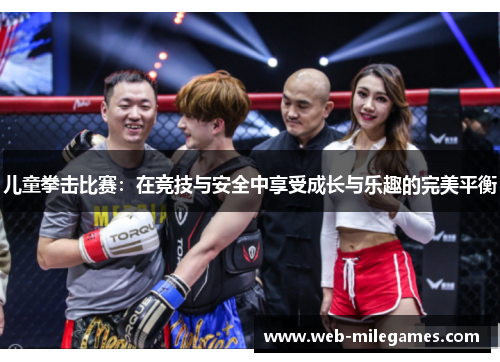 儿童拳击比赛：在竞技与安全中享受成长与乐趣的完美平衡
