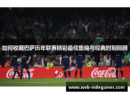 如何收藏巴萨历年联赛精彩最佳集锦与经典时刻回顾