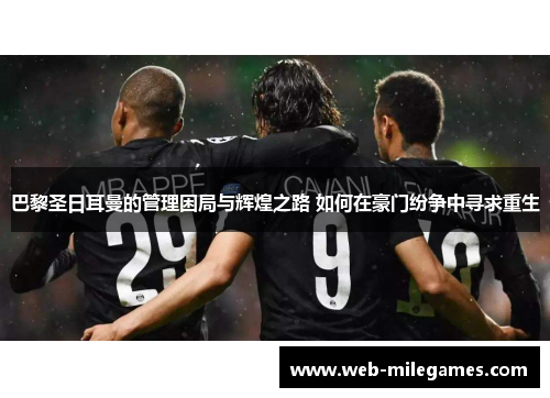 巴黎圣日耳曼的管理困局与辉煌之路 如何在豪门纷争中寻求重生