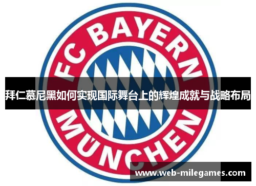 拜仁慕尼黑如何实现国际舞台上的辉煌成就与战略布局