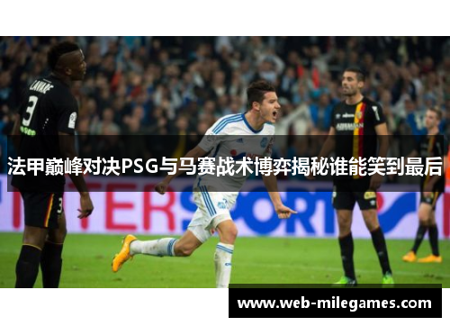 法甲巅峰对决PSG与马赛战术博弈揭秘谁能笑到最后