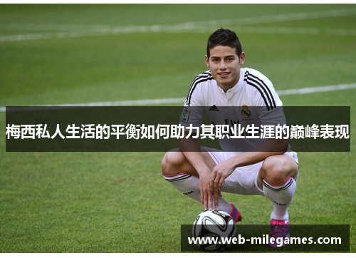 梅西私人生活的平衡如何助力其职业生涯的巅峰表现