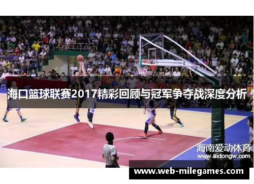 海口篮球联赛2017精彩回顾与冠军争夺战深度分析