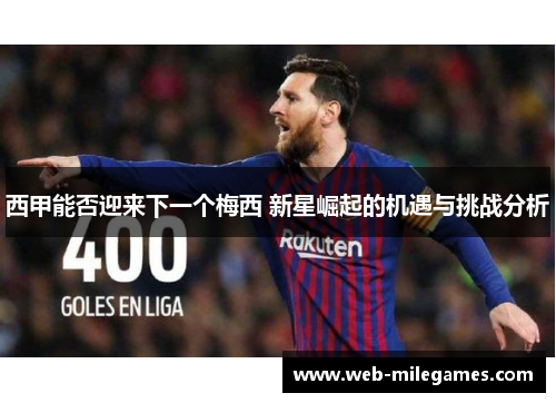 西甲能否迎来下一个梅西 新星崛起的机遇与挑战分析