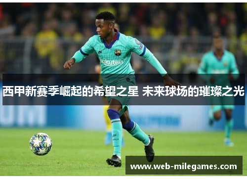 西甲新赛季崛起的希望之星 未来球场的璀璨之光