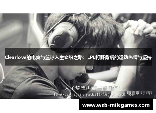 Clearlove的电竞与篮球人生交织之路：LPL打野背后的运动热情与坚持