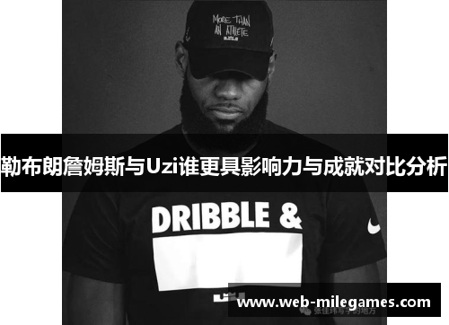 勒布朗詹姆斯与Uzi谁更具影响力与成就对比分析