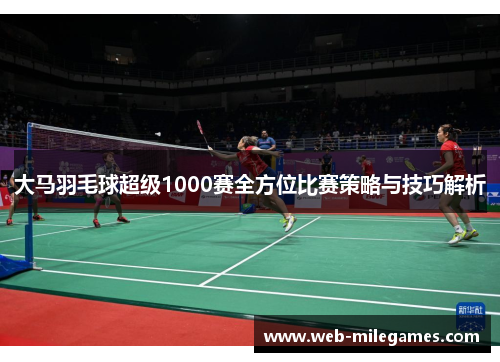 大马羽毛球超级1000赛全方位比赛策略与技巧解析