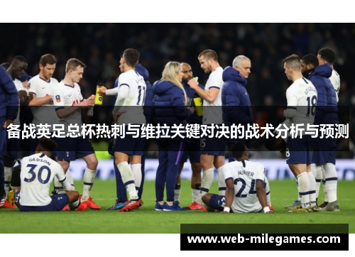 备战英足总杯热刺与维拉关键对决的战术分析与预测