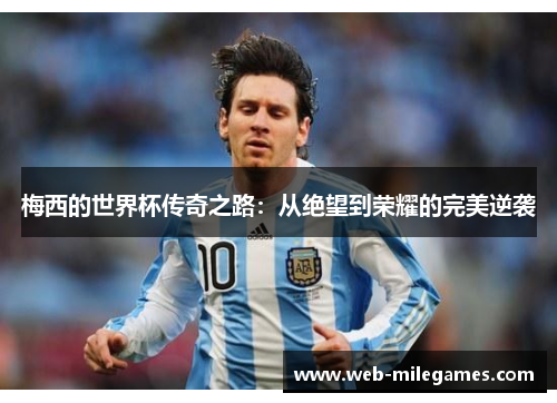 梅西的世界杯传奇之路：从绝望到荣耀的完美逆袭