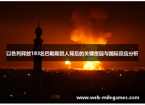 以色列释放183名巴勒斯坦人背后的关键原因与国际反应分析