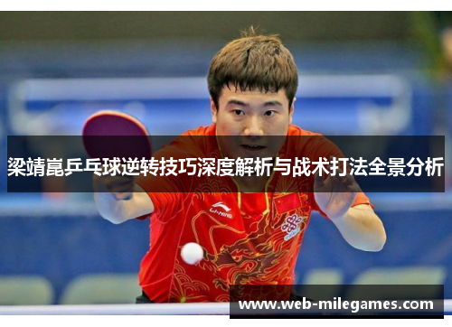 梁靖崑乒乓球逆转技巧深度解析与战术打法全景分析