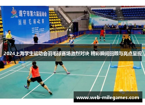 2024上海学生运动会羽毛球赛场激烈对决 精彩瞬间回顾与亮点呈现