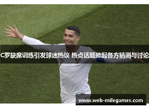 C罗缺席训练引发球迷热议 热点话题掀起各方猜测与讨论