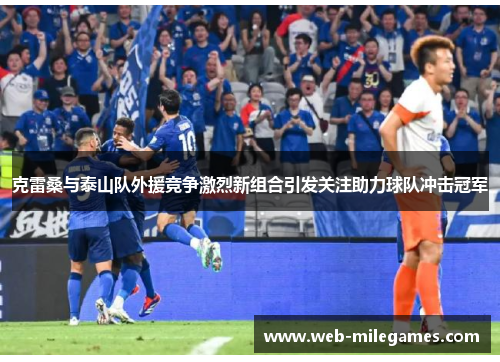 克雷桑与泰山队外援竞争激烈新组合引发关注助力球队冲击冠军