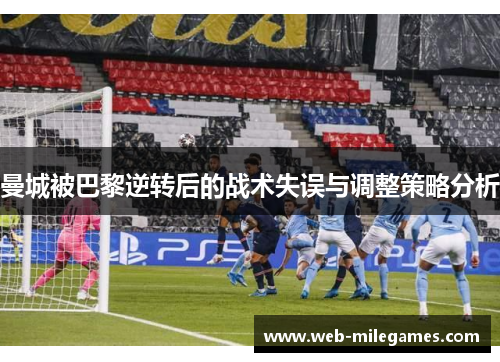 曼城被巴黎逆转后的战术失误与调整策略分析
