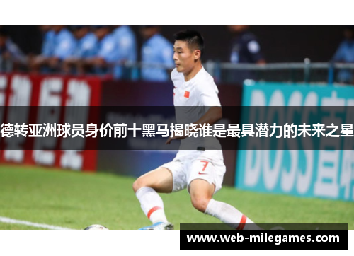 德转亚洲球员身价前十黑马揭晓谁是最具潜力的未来之星