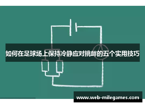 如何在足球场上保持冷静应对挑衅的五个实用技巧