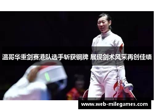 温哥华重剑赛港队选手斩获铜牌 展现剑术风采再创佳绩