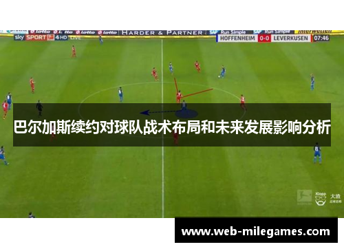 巴尔加斯续约对球队战术布局和未来发展影响分析