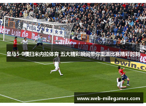 皇马5-0横扫米内拉体育 五大精彩瞬间带你重温比赛精彩时刻