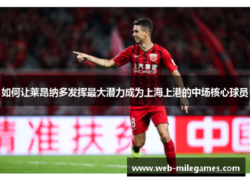 如何让莱昂纳多发挥最大潜力成为上海上港的中场核心球员