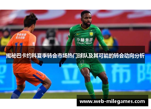 揭秘巴卡约科夏季转会市场热门球队及其可能的转会动向分析