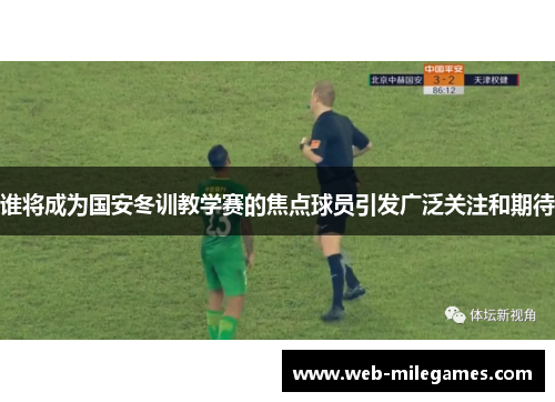 谁将成为国安冬训教学赛的焦点球员引发广泛关注和期待