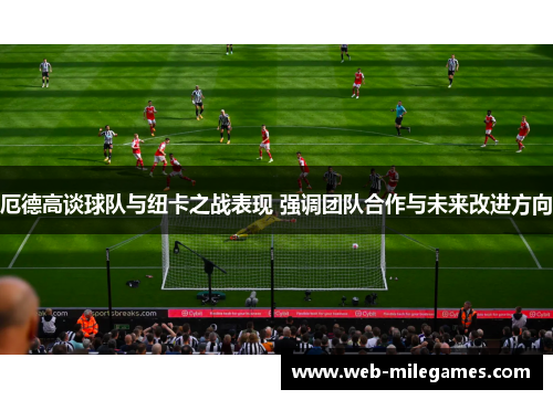 厄德高谈球队与纽卡之战表现 强调团队合作与未来改进方向