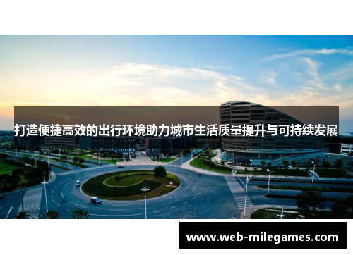 打造便捷高效的出行环境助力城市生活质量提升与可持续发展