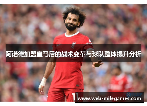 阿诺德加盟皇马后的战术变革与球队整体提升分析