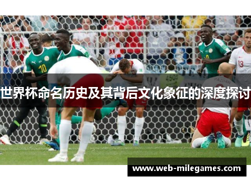 世界杯命名历史及其背后文化象征的深度探讨