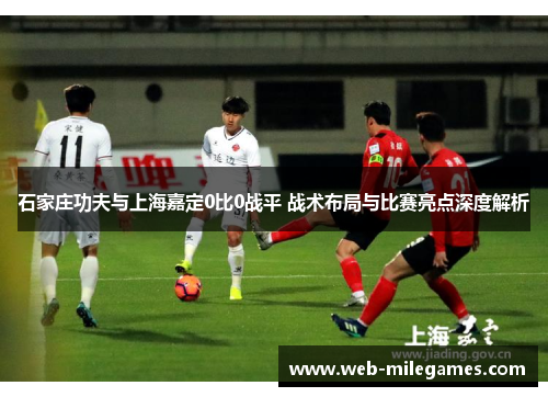 石家庄功夫与上海嘉定0比0战平 战术布局与比赛亮点深度解析 石家庄功夫与上海嘉定0比0战平 战术布局与比赛亮点深度解析