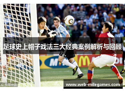 足球史上帽子戏法三大经典案例解析与回顾