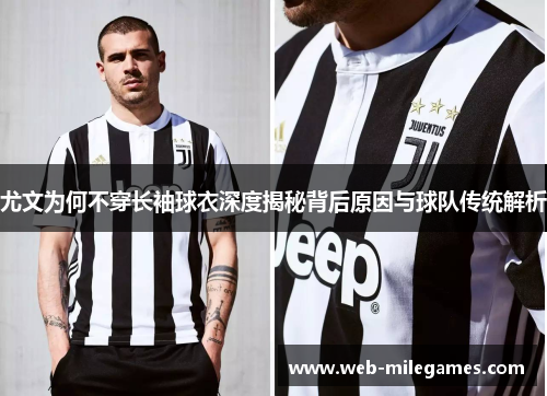 尤文为何不穿长袖球衣深度揭秘背后原因与球队传统解析 尤文为何不穿长袖球衣深度揭秘背后原因与球队传统解析