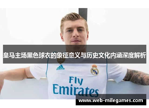 皇马主场黑色球衣的象征意义与历史文化内涵深度解析