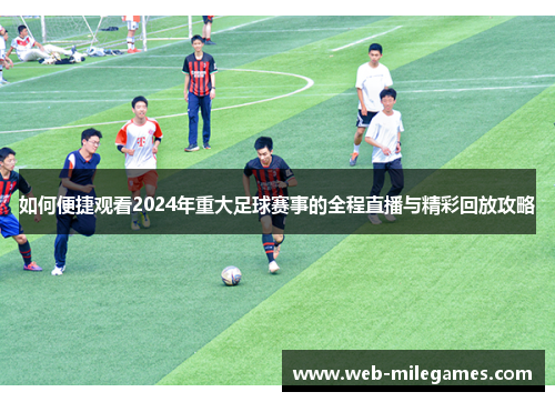 如何便捷观看2024年重大足球赛事的全程直播与精彩回放攻略