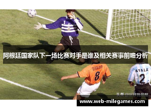 阿根廷国家队下一场比赛对手是谁及相关赛事前瞻分析