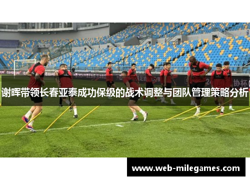 谢晖带领长春亚泰成功保级的战术调整与团队管理策略分析