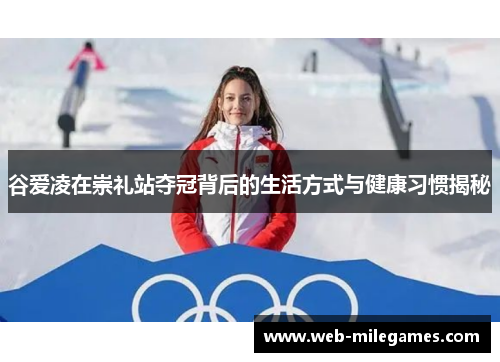 谷爱凌在崇礼站夺冠背后的生活方式与健康习惯揭秘 谷爱凌在崇礼站夺冠背后的生活方式与健康习惯揭秘
