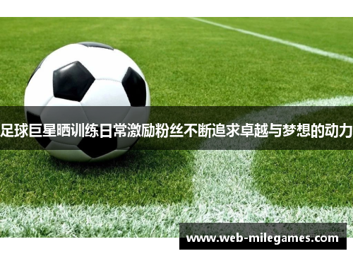 足球巨星晒训练日常激励粉丝不断追求卓越与梦想的动力