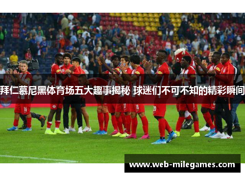 拜仁慕尼黑体育场五大趣事揭秘 球迷们不可不知的精彩瞬间