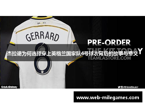 杰拉德为何选择穿上英格兰国家队4号球衣背后的故事与意义 杰拉德为何选择穿上英格兰国家队4号球衣背后的故事与意义