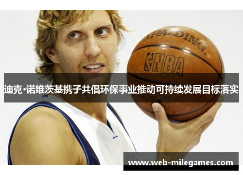 迪克·诺维茨基携子共倡环保事业推动可持续发展目标落实