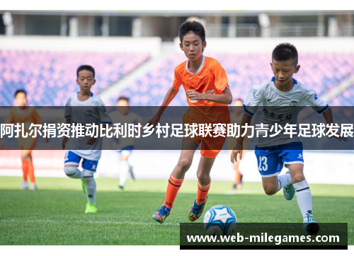 阿扎尔捐资推动比利时乡村足球联赛助力青少年足球发展 阿扎尔捐资推动比利时乡村足球联赛助力青少年足球发展